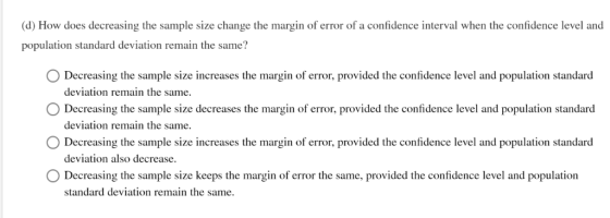 (d) How does decreasing the sample size change the margin of error of a confidence interval when the confidence level and pop
