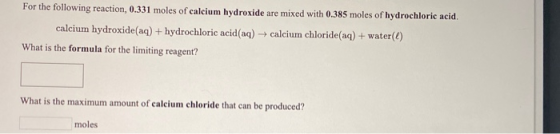For the following reaction, 0.331 moles of calcium hydroxide are mixed with 0.385 moles of hydrochloric acid. calcium hydroxi