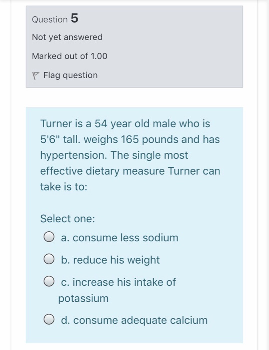 Question 5 Not yet answered Marked out of 1.00 P Flag question Turner is a 54 year old male who is 56 tall. weighs 165 poun