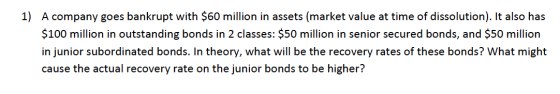 1) A company goes bankrupt with $60 million in assets (market value at time of dissolution). It also has $100 million in outs