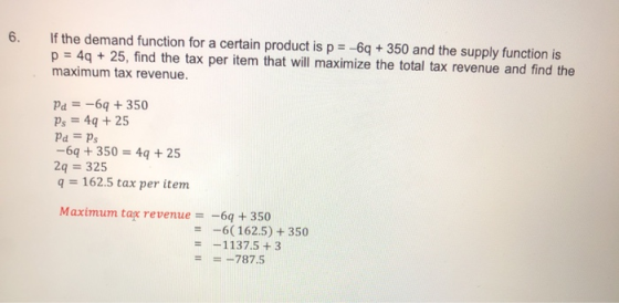 6. If the demand function for a certain product is p = -69 + 350 and the supply function is p = 40 + 25, find the tax per ite