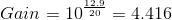 Gain=10^{\frac{12.9}{20}}=4.416