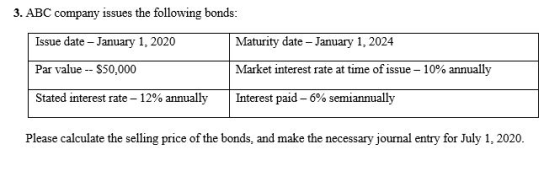 3. ABC company issues the following bonds: Issue date - January 1, 2020 Maturity date - January 1, 2024 Par value -- $50,000