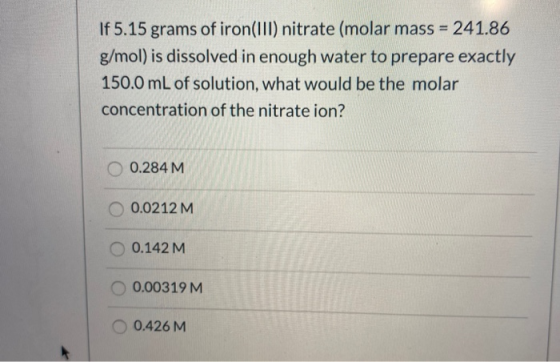If 5.15 grams of iron(III) nitrate (molar mass = 241.86 g/mol) is dissolved in enough water to prepare exactly 150.0 mL of so