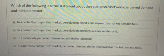 Which of the following is a true statement about the relationship between perceived demand and market demand? In a perfectly