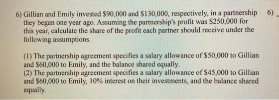 6) _ 6) Gillian and Emily invested $90,000 and $130,000, respectively, in a partnership they began one year ago. Assuming the