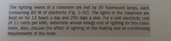 The lighting needs of a classroom are met by 30 fluorescent lamps, each consuming 80 W of electricity (Fig. 2-52). The lights