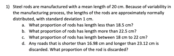 1) Steel rods are manufactured with a mean length of 20 cm. Because of variability in the manufacturing process, the lengths