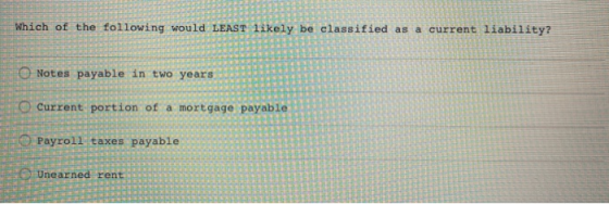 Which of the following would LEAST likely be classified as a current liability? O Notes payable in two years 0 0 0 Current po