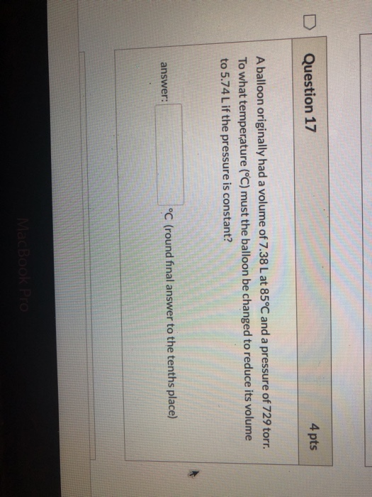 Question 17 4 pts A balloon originally had a volume of 7.38 L at 85°C and a pressure of 729 torr. To what temperature (°C) mu