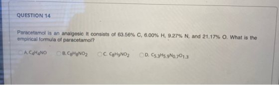QUESTION 14 Paracetamol is an analgesic It consists of 63.56% C, 6.00% H, 9.27% N, and 21.17% O. What is the empirical formul