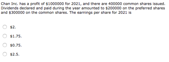 Chan Inc. has a profit of $1000000 for 2021, and there are 400000 common shares issued. Dividends declared and paid during th