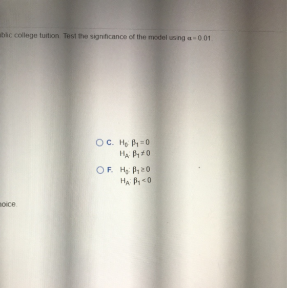 ablic college tuition Test the significance of the model using a =0.01. 0C. He B1 =0 HA: B170 OF. Ho B120 HAB, <0 hoice