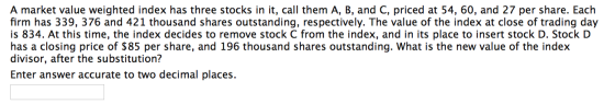 A market value weighted index has three stocks in it, call them A, B, and C, priced at 54, 60, and 27 per share. Each firm ha