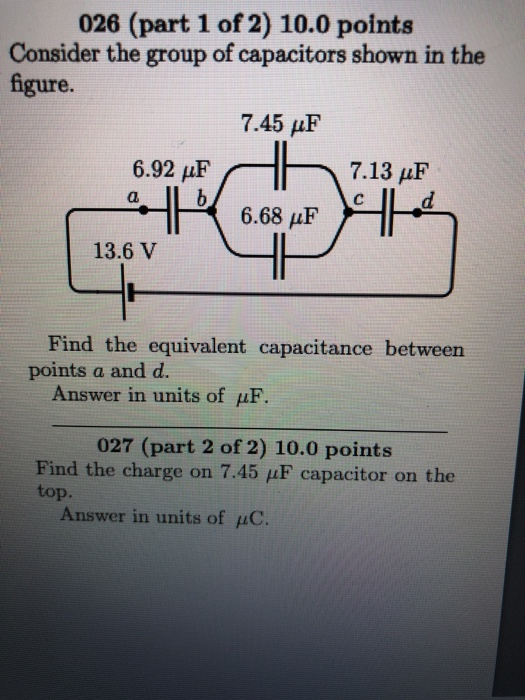 026 (part 1 of 2) 10.0 points Consider the group of capacitors shown in the figure. 7.45 uF 6.92 pF b 7.13 uF a R. 6.68 FR 13