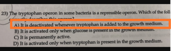 23) The tryptophan operon in some bacteria is a repressible operon. Which of the foll La Linnnnnn A) It is deactivated whenev
