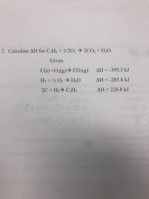 loab beboo 2CO2 + H2O. 7. Calculate AH for C2H2 +5/202 Given C(s) +O2(g) CO2(g) AH = -393.5 kJ H2+½ O2 H2O AH= -285.8 kJ 2C+H