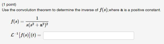 (1 point) Use the convolution theorem to determine the inverse of f(s), where a is a positive constant. f(s) = 8(82 + a2)2 c
