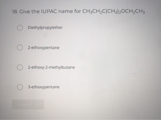 18. Give the IUPAC name for CH3CH2C(CH3)2OCH2CH3 O Diethylpropylether O 2-ethoxypentane 2-ethoxy-2-methylbutane 3-ethoxypenta