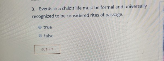 3. Events in a childs life must be formal and universally recognized to be considered rites of passage. true false SUBMIT