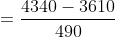 = \frac{4340-3610}{490}
