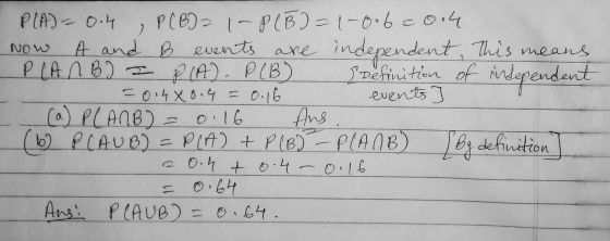 Now A PLA) - 0.4 » P (B) = 1-P(B) = 1-0.6=014 A and B events are independent, This means PLANBI I P(A). P (B) Definition of i