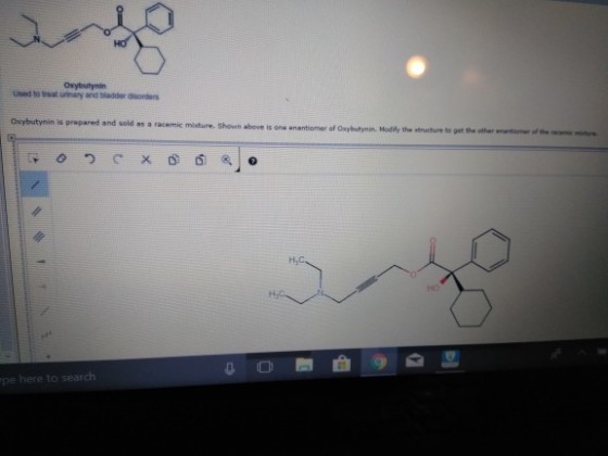 Oxybutynir Used to treat urinary and biadder dsorders Oxybutynin is prepared and sold as a racemic mxture s ons anantiomer of Oxybutymin. Modily the structure to pet the other eantiomer of the rcem ts H,C HO pe here to search