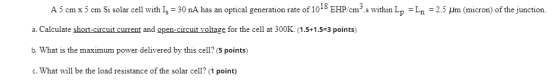 A 5 cm x 5 cm Si solar cell with Is = 30 nA has an optical generation rate of 1018 EHP/cms within Lp = Ln = 2.5 um (micron) o