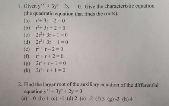 1. Given y” + 3y - 2y 0. Give the characteristic equation (the quadratic equation that finds the roots). (a) r2+ 3r - 2 = 0