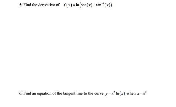 5. Find the derivative of f(x) = ln (sec(x) + tan * (x)). 6. Find an equation of the tangent line to the curve y = x’ In(x)