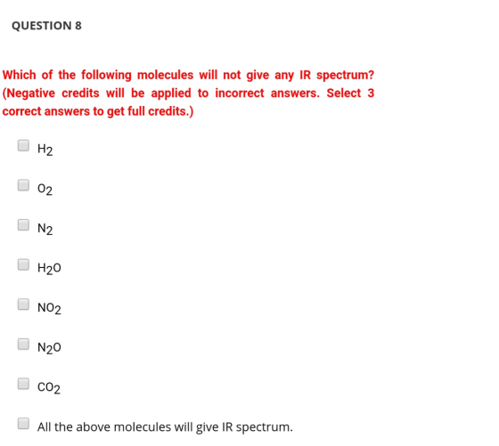 QUESTION 8 Which of the following molecules will not give any IR spectrum? (Negative credits will be applied to incorrect ans