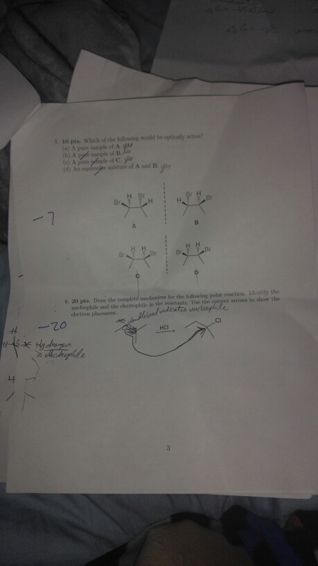 . 10 pts. Which of the folowing wld be uptically active a) A pare sample of A yu b) A sample ot E (d) An misturm of A and B Be 6. 20 pts. Draw the coupleto mecbanism for the following polse reaction. Identify the nucleophie and the dlectrophile in the rvuctants Use the eprseet arrows to show she electroa placement Ci