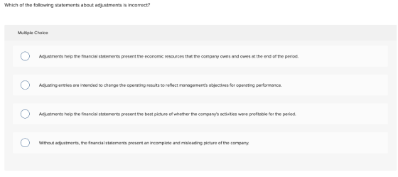 Which of the following statements about adjustments is incorrect? Multiple Choice Adjustments help the financial statements p