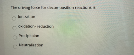 The driving force for decomposition reactions is lonization oxidation-reduction Precipitaion Neutralization