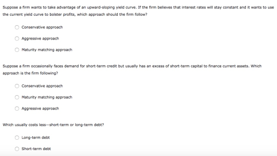 Suppose a firm wants to take advantage of an upward-sloping yield curve. If the firm believes that interest rates will stay c