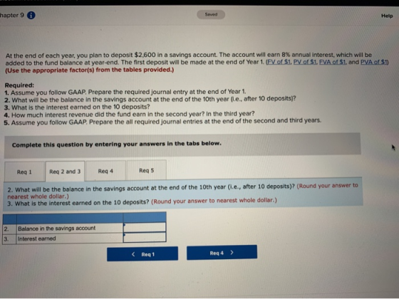 hapter 9 0 Saved Help At the end of each year, you plan to deposit $2,600 in a savings account. The account will earn 8% annu