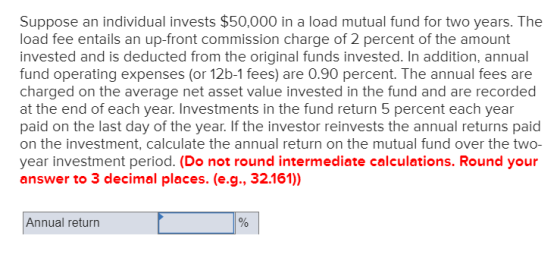 Suppose an individual invests $50,000 in a load mutual fund for two years. The load fee entails an up-front commission charge