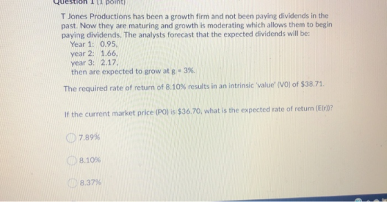 Question 11 point) TJones Productions has been a growth firm and not been paying dividends in the past. Now they are maturing