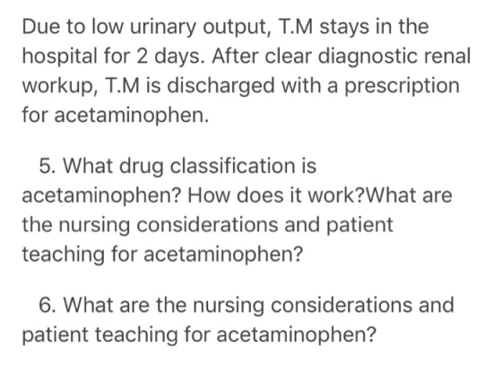 Due to low urinary output, T.M stays in the hospital for 2 days. After clear diagnostic renal workup, T.M is discharged with