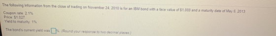 The following information from the close of trading on November 24, 2010 is for an IBM bond with a face value of $1.000 and a