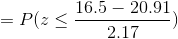 = P(Z < 16.5 – 20.91 2.17
