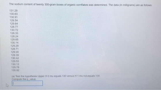 The sodium content of twenty 300-gram boxes of organic cornflakes was determined. The data (in milligrams) are as follows: 13