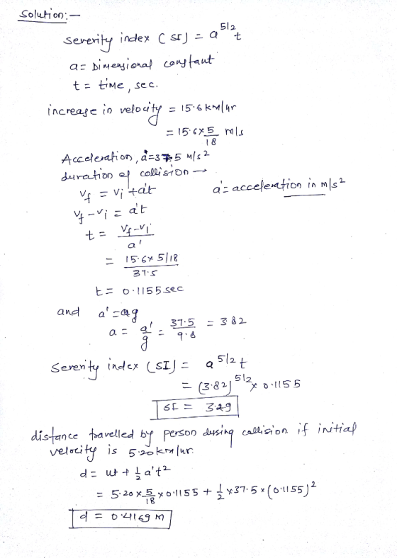 Solution 2 severity ndex CsrJ二a increase i) velo uty = 15-6 kmIhr Accel e anon , a-3 5%12 duration 익 cole,on a: acceleto 二 15-6x5118 21.S ヒニ 0·1155sec and aa 丞 Serenity index LSIJ51t 2 distance ta velled by Person dwik : 교 2
