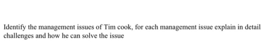 Identify the management issues of Tim cook, for each management issue explain in detail challenges and how he can solve the i