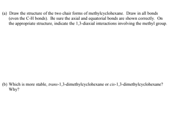 (a) Draw the structure of the two chair forms of methylcyclohexane. Draw in all bonds (even the C-H bonds). Be sure the axial