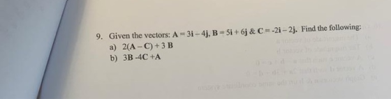 -21-2j. Find the following: 9. Given the vectors: A = 31-4, B =5i + 6j & C a) 2(A-C) + 3 B b) 3B-4C +A