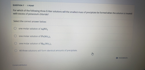 QUESTION 7.1 POINT For which of the following three 1-liter solutions will the smallest mass of precipitate be formed when th