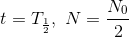 t= T_{\frac{1}{2}}, \ N= \frac{N_0}{2}