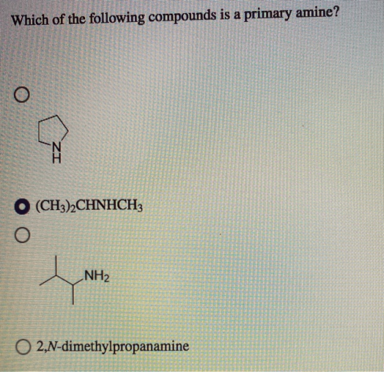 Which of the following compounds is a primary amine? O IZ (CH3)2CHNHCH3 NH2 O2,N-dimethylpropanamine