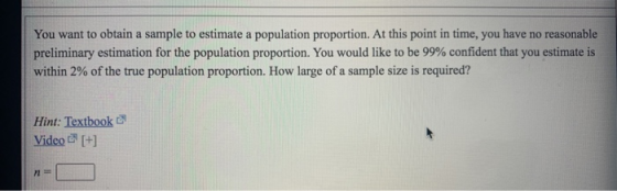 You want to obtain a sample to estimate a population proportion. At this point in time, you have no reasonable preliminary es